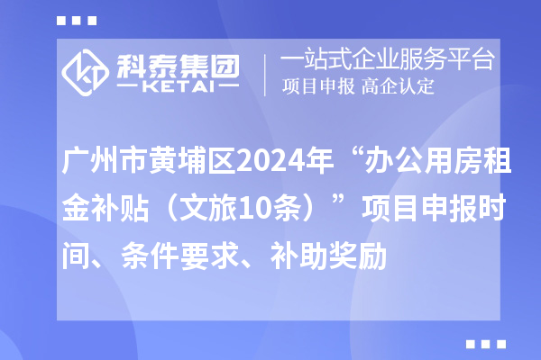 廣州市黃埔區(qū)2024年“辦公用房租金補(bǔ)貼（文旅10條）”項目申報時間、條件要求、補(bǔ)助獎勵