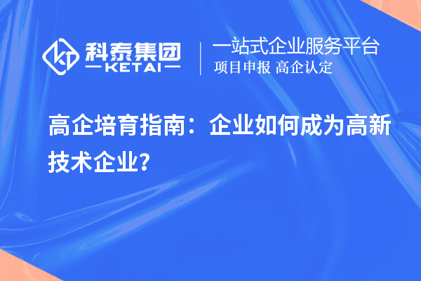 高企培育指南:企業(yè)如何成為高新技術企業(yè)?