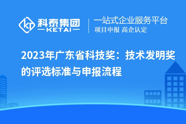 2023年廣東省科技獎：技術發明獎的評選標準與申報流程