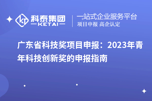 廣東省科技獎項目申報：2023年青年科技創新獎的申報指南