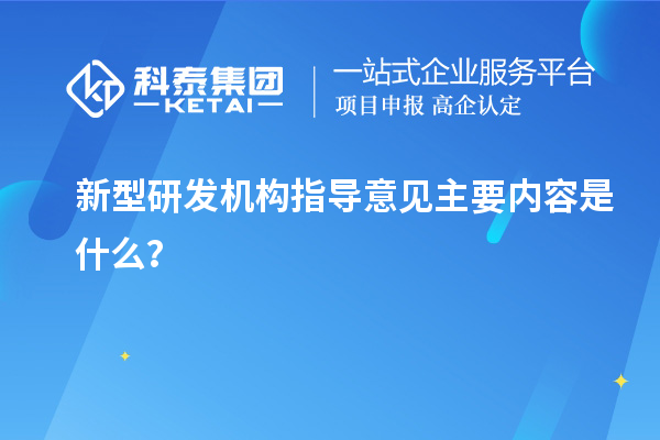 新型研發機構指導意見主要內容是什么？