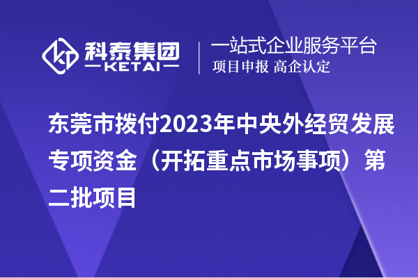 東莞市撥付2023年中央外經貿發展專項資金（開拓重點市場事項）第二批項目