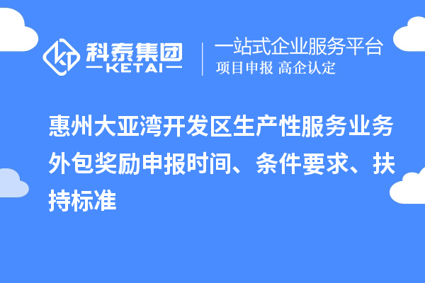 惠州大亞灣開發區生產性服務業務外包獎勵申報時間、條件要求、扶持標準