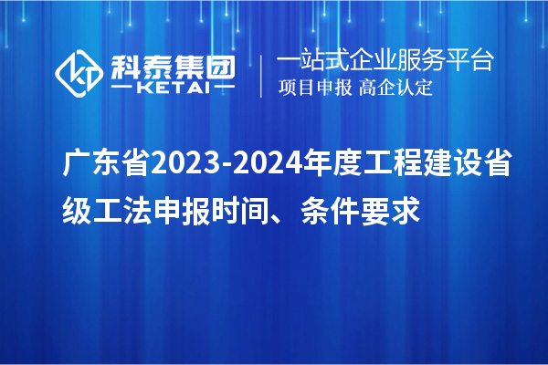 廣東省2023-2024年度工程建設省級工法申報時間、條件要求