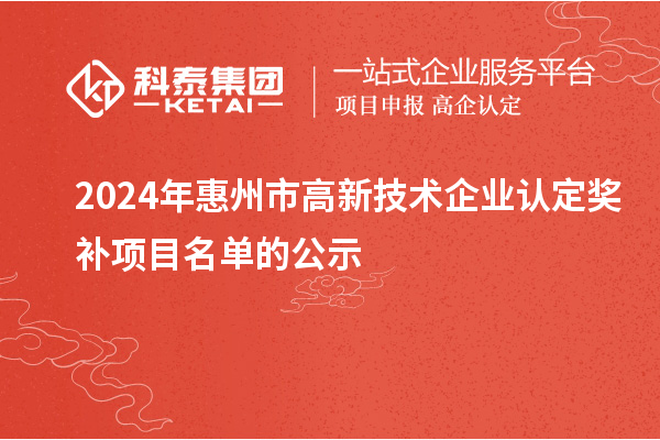 2024年惠州市<a href=http://m.duckwijs.com target=_blank class=infotextkey>高新技術企業認定</a>獎補項目名單的公示