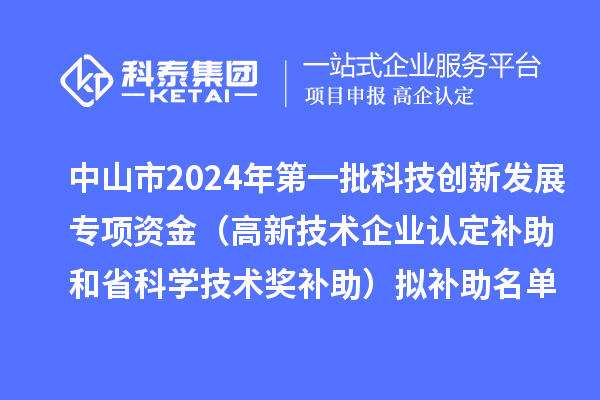 中山市2024年第一批科技創新發展專項資金（高新技術企業認定補助和省科學技術獎補助）擬補助名單公示