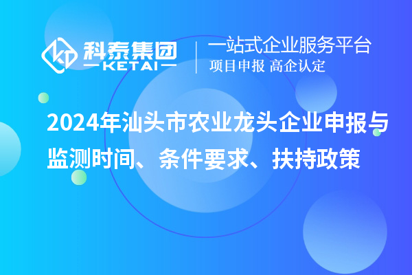 2024年汕頭市農業龍頭企業申報與監測時間、條件要求、扶持政策
