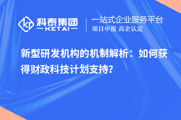 新型研發機構的機制解析：如何獲得財政科技計劃支持？
