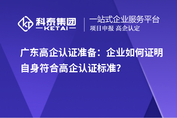 廣東高企認證準備：企業如何證明自身符合高企認證標準？