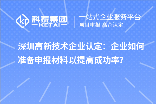 深圳高新技術企業認定:企業如何準備申報材料以提高成功率?
