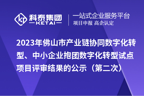 2023年佛山市產業鏈協同數字化轉型、中小企業抱團數字化轉型試點項目評審結果的公示（第二次）