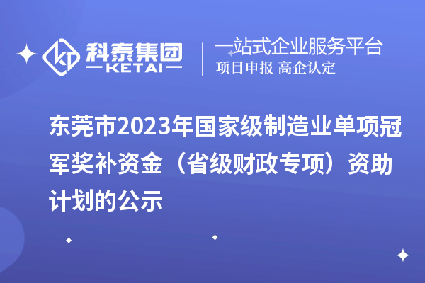 東莞市2023年國家級制造業單項冠軍獎補資金（省級財政專項）資助計劃的公示