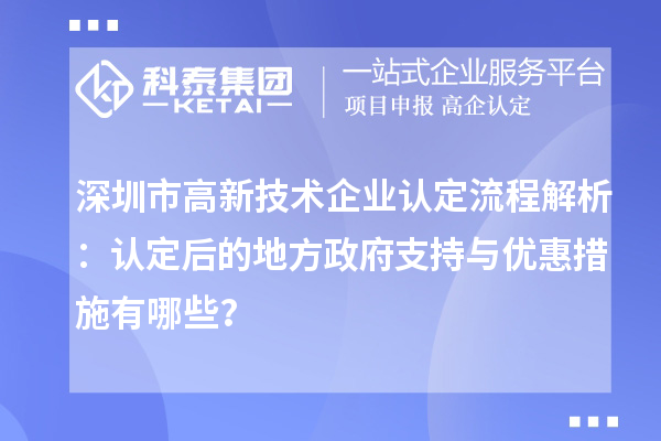 深圳市高新技術(shù)企業(yè)認(rèn)定流程解析：認(rèn)定后的地方政府支持與優(yōu)惠措施有哪些？