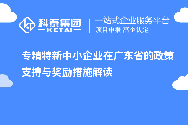 <a href=http://m.duckwijs.com/fuwu/zhuanjingtexin.html target=_blank class=infotextkey>專精特新中小企業(yè)</a>在廣東省的政策支持與獎(jiǎng)勵(lì)措施解讀