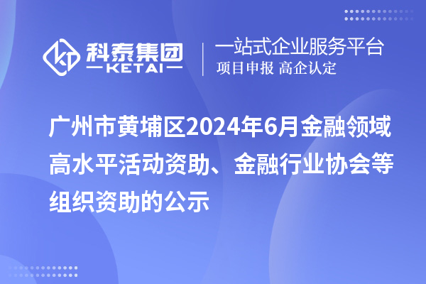 廣州市黃埔區(qū)2024年6月金融領(lǐng)域高水平活動(dòng)資助、金融行業(yè)協(xié)會(huì)等組織資助的公示