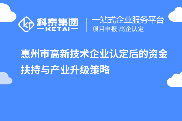 惠州市<a href=http://m.duckwijs.com target=_blank class=infotextkey>高新技術企業認定</a>后的資金扶持與產業升級策略