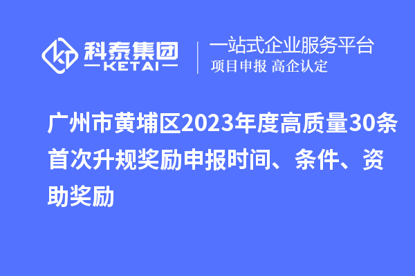 廣州市黃埔區(qū)2023年度高質(zhì)量30條首次升規(guī)獎(jiǎng)勵(lì)申報(bào)時(shí)間、條件、資助獎(jiǎng)勵(lì)