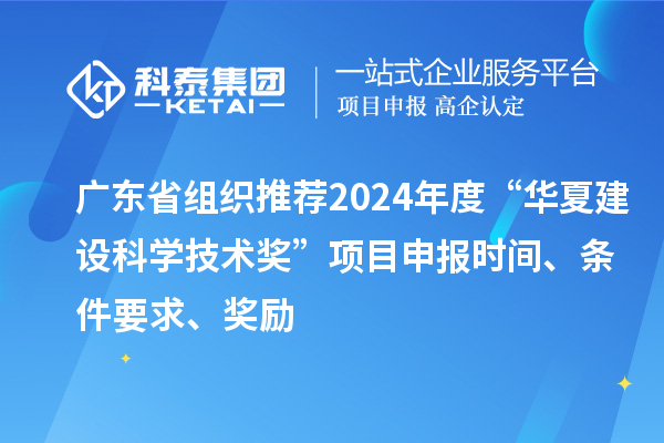 廣東省組織推薦2024年度“華夏建設科學技術獎”<a href=http://m.duckwijs.com/shenbao.html target=_blank class=infotextkey>項目申報</a>時間、條件要求、獎勵
