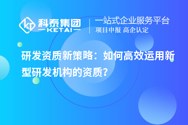 研發資質新策略：如何高效運用新型研發機構的資質？