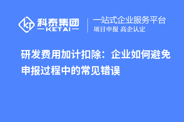 研發費用加計扣除：企業如何避免申報過程中的常見錯誤
