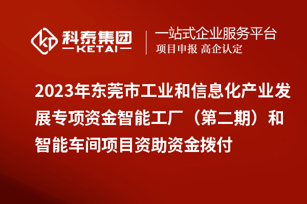 2023年東莞市工業和信息化產業發展專項資金智能工廠(第二期)和智能車間項目資助資金撥付