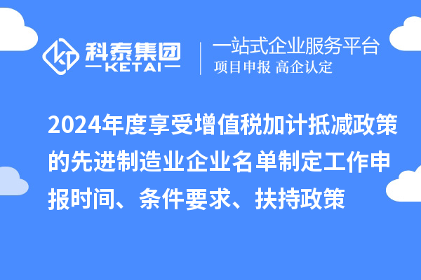 2024年度享受增值稅加計抵減政策的先進(jìn)制造業(yè)企業(yè)名單制定工作申報時間、條件要求、扶持政策