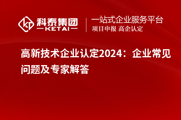高新技術企業認定2024：企業常見問題及專家解答