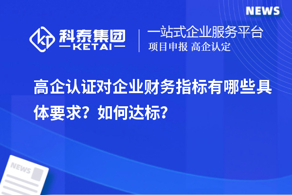 高企認證對企業財務指標有哪些具體要求？如何達標？