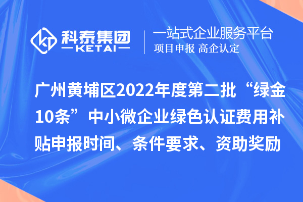 廣州黃埔區2022年度第二批“綠金10條”中小微企業綠色認證費用補貼申報時間、條件要求、資助獎勵