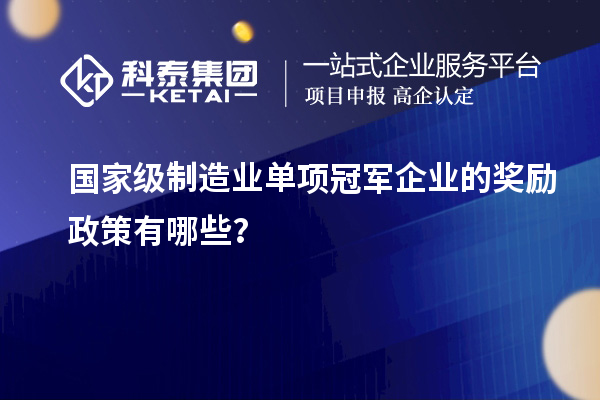國家級制造業單項冠軍企業的獎勵政策有哪些？