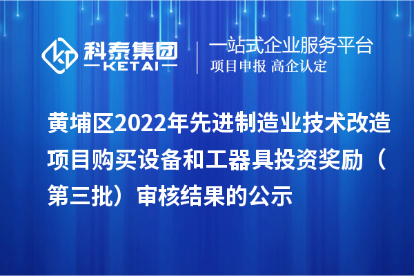 黃埔區2022年先進制造業技術改造項目購買設備和工器具投資獎勵（第三批）審核結果的公示