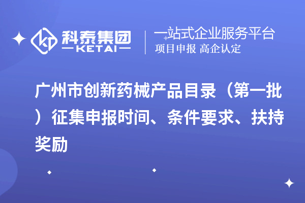 廣州市創新藥械產品目錄（第一批）征集申報時間、條件要求、扶持獎勵
