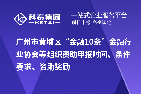 廣州市黃埔區(qū)“金融10條”金融行業(yè)協(xié)會(huì)等組織資助申報(bào)時(shí)間、條件要求、資助獎(jiǎng)勵(lì)