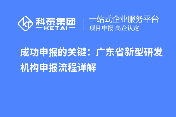 成功申報的關鍵：廣東省新型研發機構申報流程詳解