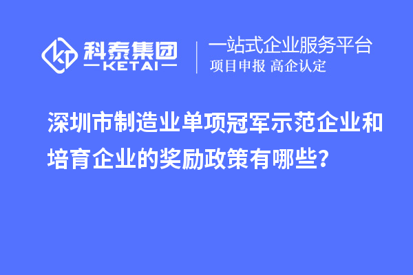 深圳市制造業單項冠軍示范企業和培育企業的獎勵政策有哪些？