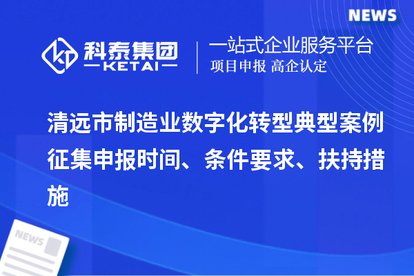 清遠市制造業數字化轉型典型案例征集申報時間、條件要求、扶持措施