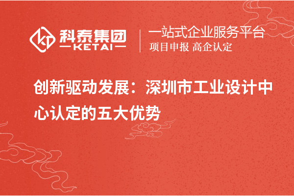 創新驅動發展：深圳市工業設計中心認定的五大優勢