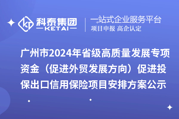 廣州市2024年省級(jí)高質(zhì)量發(fā)展專項(xiàng)資金（促進(jìn)外貿(mào)發(fā)展方向）促進(jìn)投保出口信用保險(xiǎn)項(xiàng)目安排方案公示