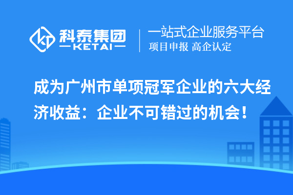 成為廣州市單項冠軍企業的六大經濟收益：企業不可錯過的機會！