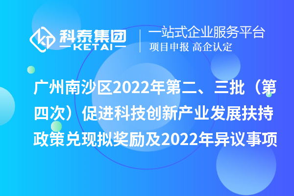 廣州南沙區(qū)2022年第二、三批（第四次）促進(jìn)科技創(chuàng)新產(chǎn)業(yè)發(fā)展扶持政策兌現(xiàn)擬獎(jiǎng)勵(lì)及2022年異議事項(xiàng)擬獎(jiǎng)勵(lì)名單公示
