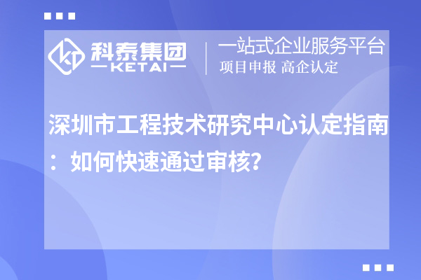 深圳市工程技術(shù)研究中心認(rèn)定指南：如何快速通過(guò)審核？