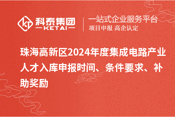 珠海高新區2024年度集成電路產業人才入庫申報時間、條件要求、補助獎勵
