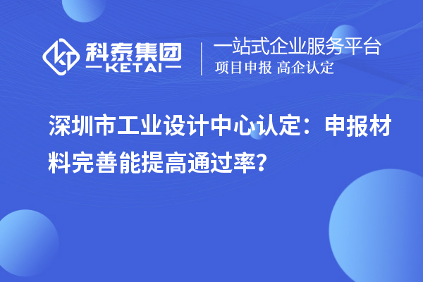深圳市工業設計中心認定：申報材料完善能提高通過率？