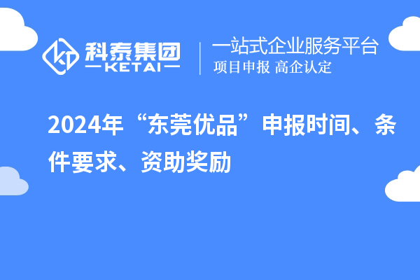 2024年“東莞優品”申報時間、條件要求、資助獎勵