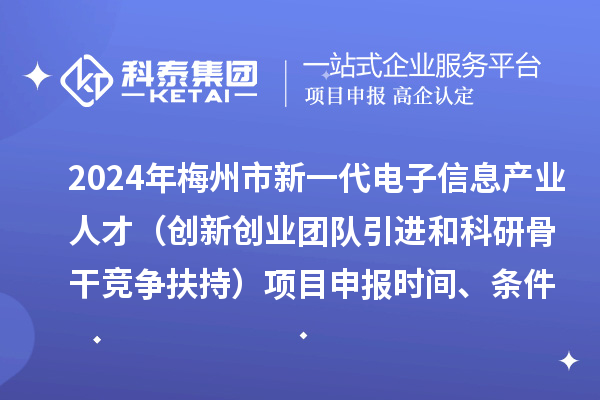 2024年梅州市加快新一代電子信息產業人才發展(創新創業團隊引進和科研骨干競爭扶持)項目申報時間、條件、獎勵