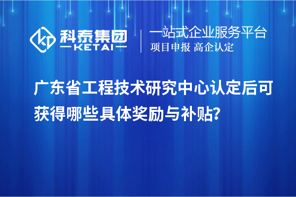 <a href=http://m.duckwijs.com/fuwu/gongchengzhongxin.html target=_blank class=infotextkey>廣東省工程技術研究中心</a>認定后可獲得哪些具體獎勵與補貼？