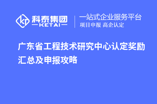 廣東<a href=http://m.duckwijs.com/fuwu/gongchengzhongxin.html target=_blank class=infotextkey>省工程技術研究中心認定</a>獎勵匯總及申報攻略