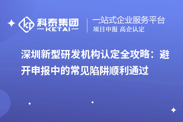 深圳新型研發機構認定全攻略：避開申報中的常見陷阱順利通過