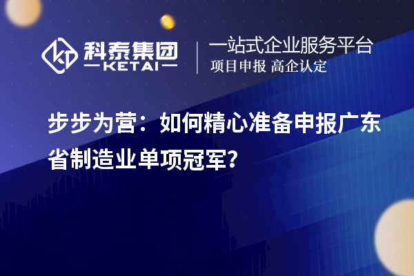 步步為營：如何精心準備申報廣東省制造業單項冠軍？