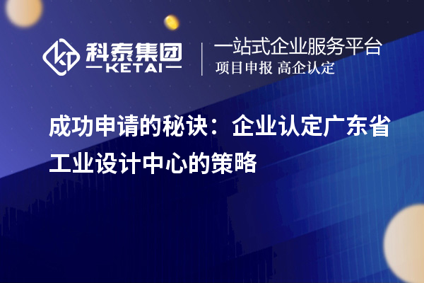 成功申請的秘訣：企業認定廣東省工業設計中心的策略